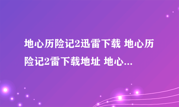 地心历险记2迅雷下载 地心历险记2雷下载地址 地心历险记2DVD版下载