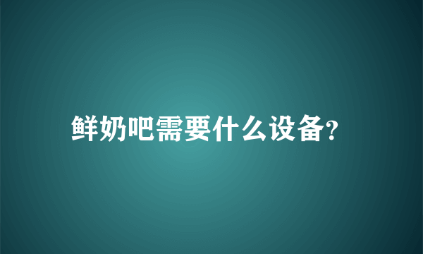 鲜奶吧需要什么设备？