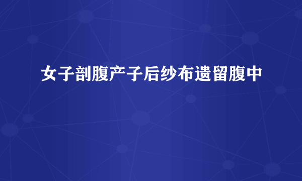 女子剖腹产子后纱布遗留腹中