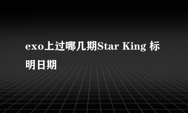 exo上过哪几期Star King 标明日期