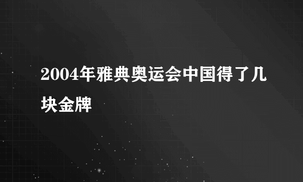 2004年雅典奥运会中国得了几块金牌