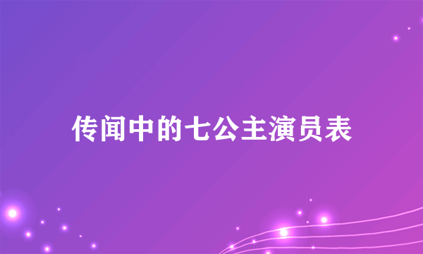 传闻中的七公主演员表