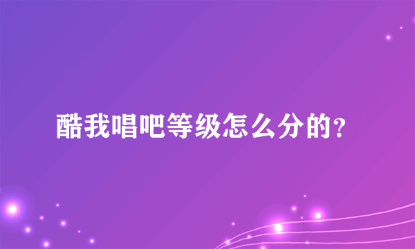 酷我唱吧等级怎么分的？