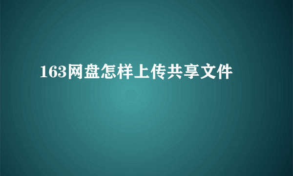 163网盘怎样上传共享文件