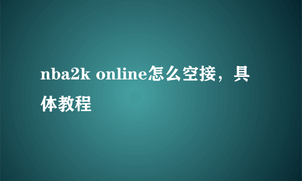 nba2k online怎么空接，具体教程