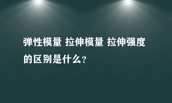 弹性模量 拉伸模量 拉伸强度的区别是什么？