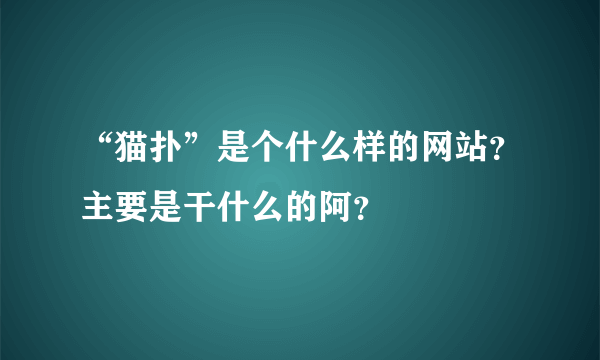 “猫扑”是个什么样的网站？主要是干什么的阿？