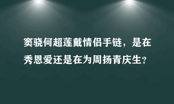 窦骁何超莲戴情侣手链，是在秀恩爱还是在为周扬青庆生？