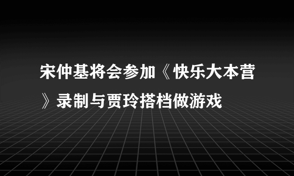 宋仲基将会参加《快乐大本营》录制与贾玲搭档做游戏