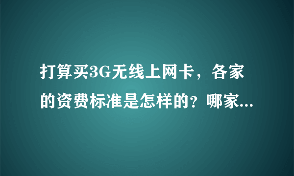 打算买3G无线上网卡，各家的资费标准是怎样的？哪家的更实惠些？