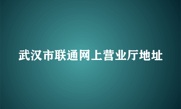 武汉市联通网上营业厅地址