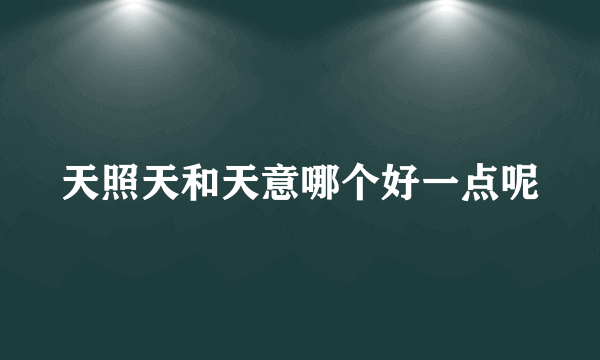 天照天和天意哪个好一点呢