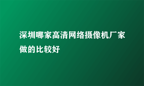 深圳哪家高清网络摄像机厂家做的比较好