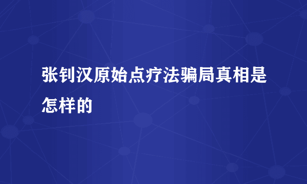 张钊汉原始点疗法骗局真相是怎样的