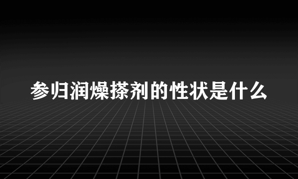 参归润燥搽剂的性状是什么