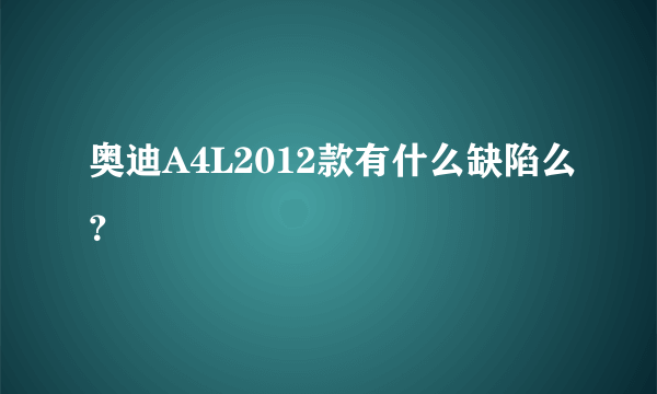 奥迪A4L2012款有什么缺陷么？