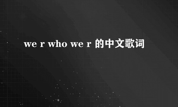 we r who we r 的中文歌词