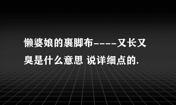 懒婆娘的裹脚布----又长又臭是什么意思 说详细点的.