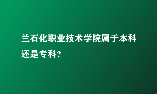 兰石化职业技术学院属于本科还是专科？