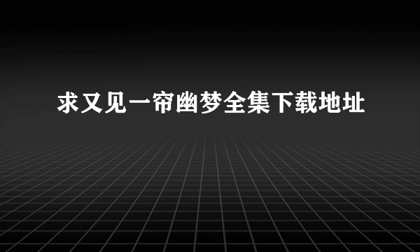 求又见一帘幽梦全集下载地址