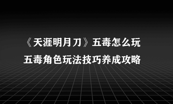 《天涯明月刀》五毒怎么玩 五毒角色玩法技巧养成攻略