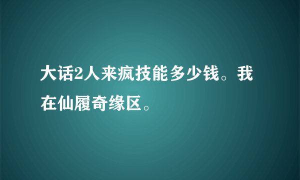 大话2人来疯技能多少钱。我在仙履奇缘区。