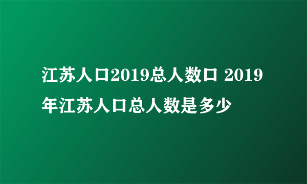 江苏人口2019总人数口 2019年江苏人口总人数是多少