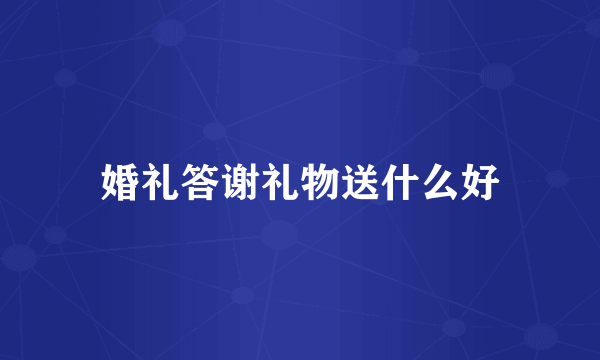 婚礼答谢礼物送什么好