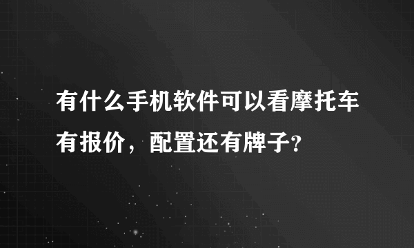 有什么手机软件可以看摩托车有报价，配置还有牌子？