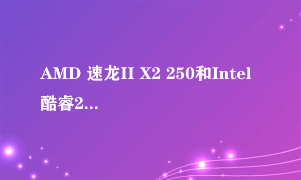 AMD 速龙II X2 250和Intel 酷睿2双核 E5400哪款CPU好?