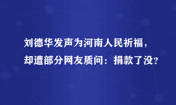 刘德华发声为河南人民祈福，却遭部分网友质问：捐款了没？