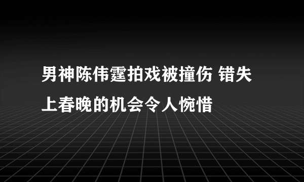 男神陈伟霆拍戏被撞伤 错失上春晚的机会令人惋惜