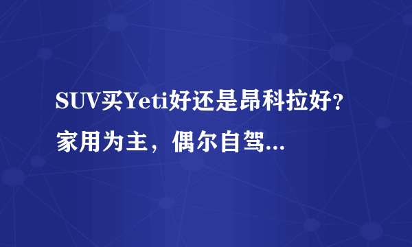 SUV买Yeti好还是昂科拉好？家用为主，偶尔自驾游。请各位给点建议