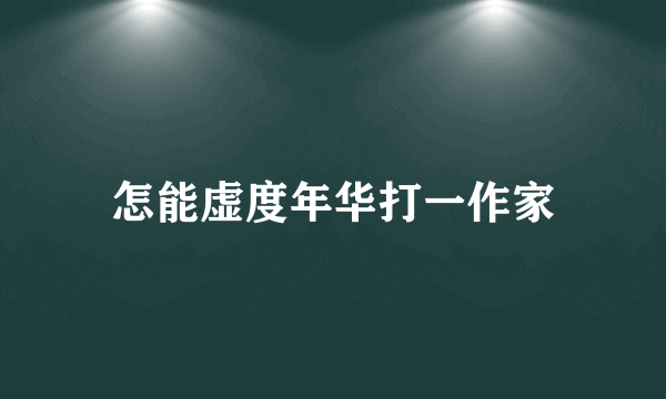 怎能虚度年华打一作家