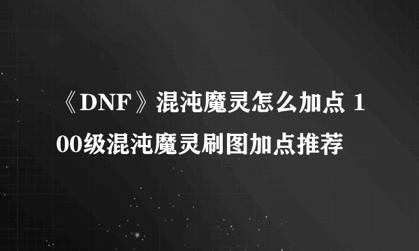 《DNF》混沌魔灵怎么加点 100级混沌魔灵刷图加点推荐