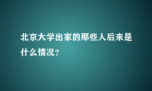 北京大学出家的那些人后来是什么情况？