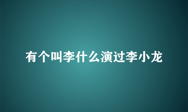 有个叫李什么演过李小龙