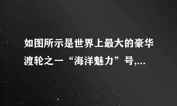 如图所示是世界上最大的豪华渡轮之一“海洋魅力”号,长361 m、宽66 m,排水量达22.5万吨,满载时吃水深度达30 m,可以搭载6 320名游客,则满载时船底受到的海水压强约为________Pa,船受到的浮力约为________N.当客人下船后,船受到的浮力________(填“变大”“不变”或“变小”).(ρ海水=1 000 kg/m3、g=10 N/kg)