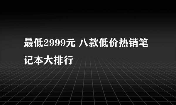 最低2999元 八款低价热销笔记本大排行