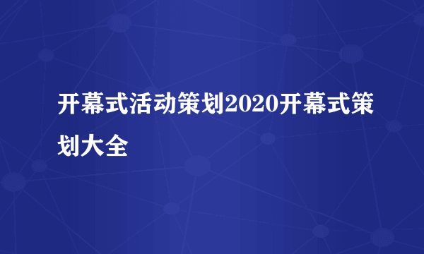 开幕式活动策划2020开幕式策划大全