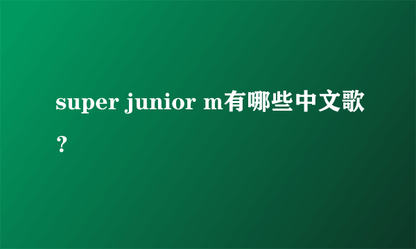 super junior m有哪些中文歌？