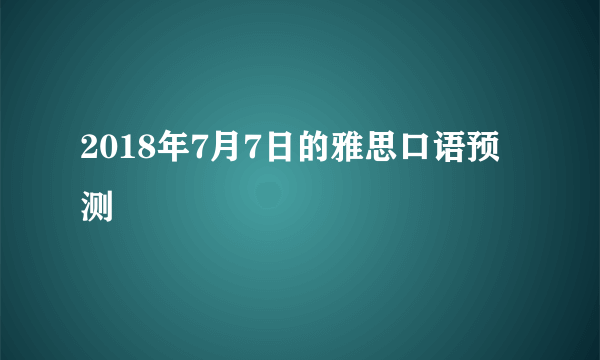 2018年7月7日的雅思口语预测