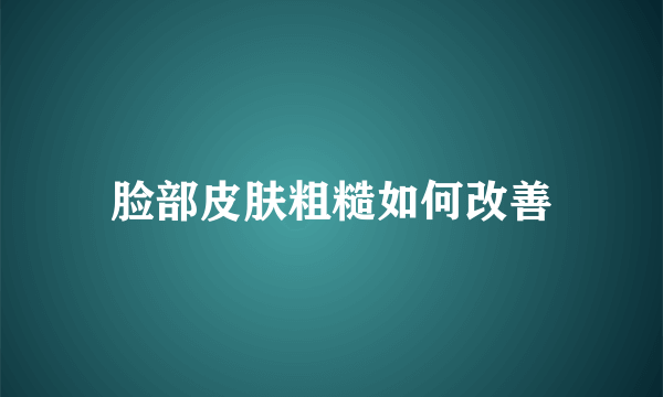 脸部皮肤粗糙如何改善