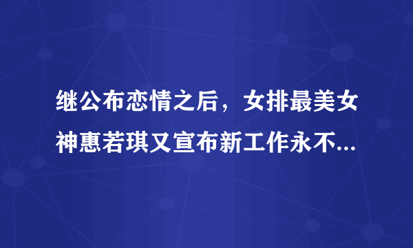 继公布恋情之后，女排最美女神惠若琪又宣布新工作永不退役。你怎么看？