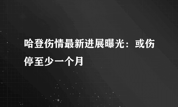 哈登伤情最新进展曝光：或伤停至少一个月