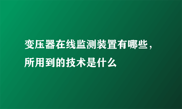 变压器在线监测装置有哪些，所用到的技术是什么