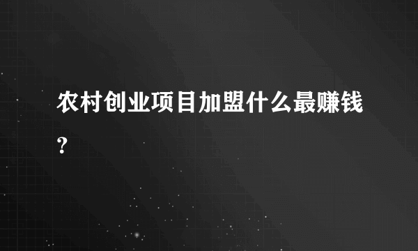 农村创业项目加盟什么最赚钱？