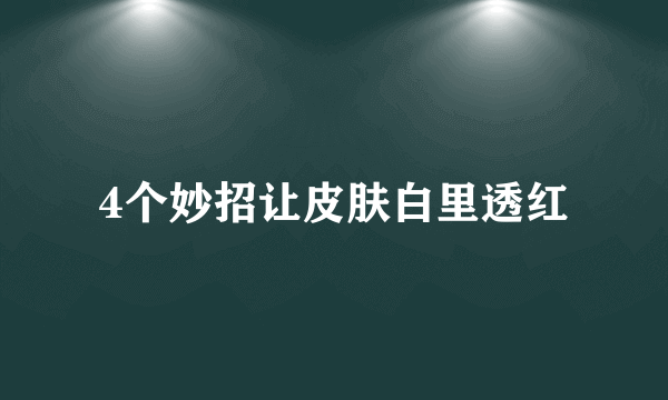 4个妙招让皮肤白里透红