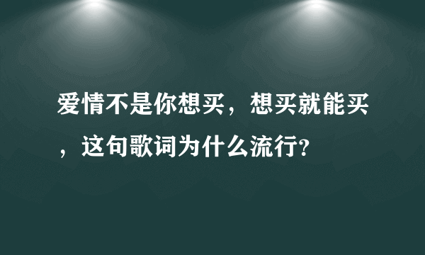 爱情不是你想买，想买就能买，这句歌词为什么流行？