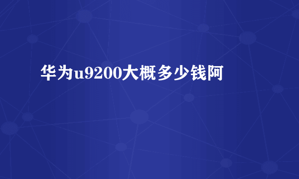 华为u9200大概多少钱阿